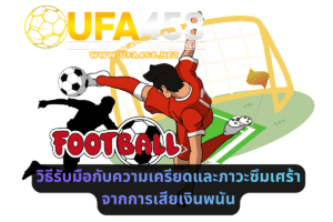 วิธีรับมือกับความเครียดและภาวะซึมเศร้าจากการเสียเงินพนัน